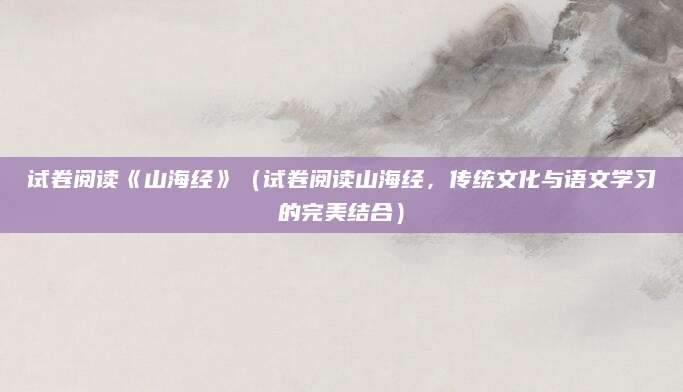 试卷阅读《山海经》（试卷阅读山海经，传统文化与语文学习的完美结合）