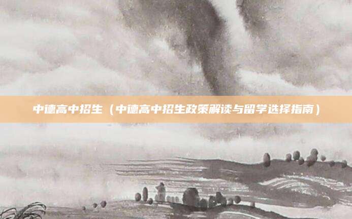 中德高中招生（中德高中招生政策解读与留学选择指南）