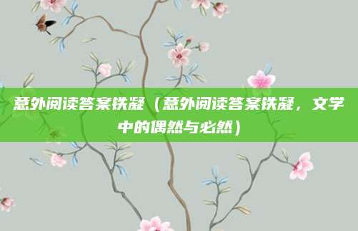 意外阅读答案铁凝（意外阅读答案铁凝，文学中的偶然与必然）