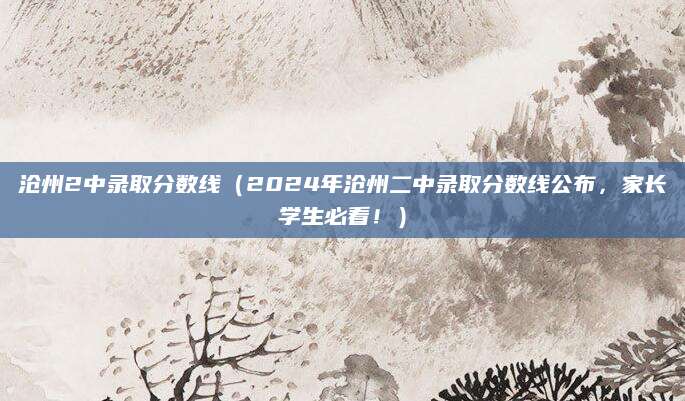 沧州2中录取分数线（2024年沧州二中录取分数线公布，家长学生必看！）
