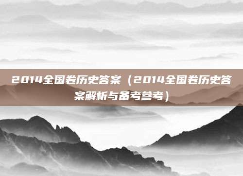 2014全国卷历史答案（2014全国卷历史答案解析与备考参考）