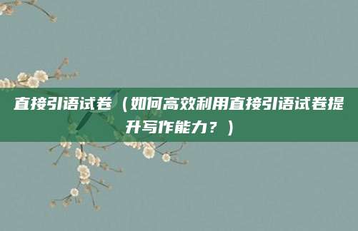 直接引语试卷（如何高效利用直接引语试卷提升写作能力？）