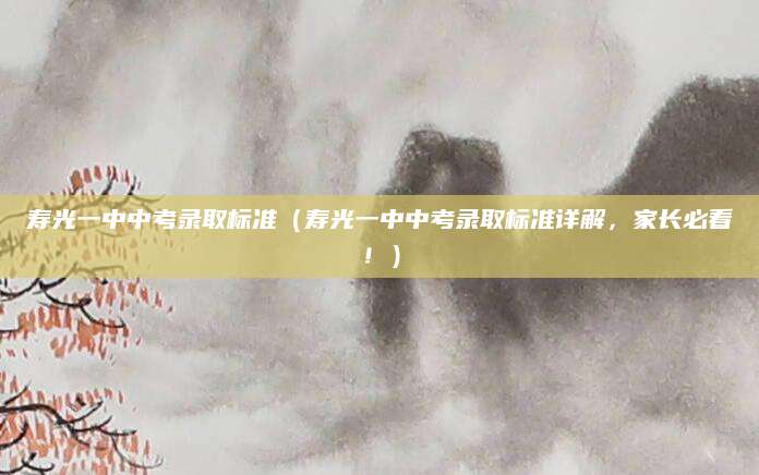 寿光一中中考录取标准（寿光一中中考录取标准详解，家长必看！）