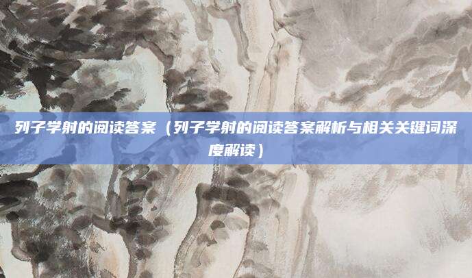列子学射的阅读答案（列子学射的阅读答案解析与相关关键词深度解读）