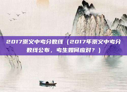 2017崇义中考分数线（2017年崇义中考分数线公布，考生如何应对？）