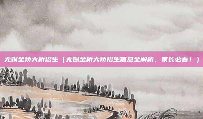 无锡金桥大桥招生（无锡金桥大桥招生信息全解析，家长必看！）