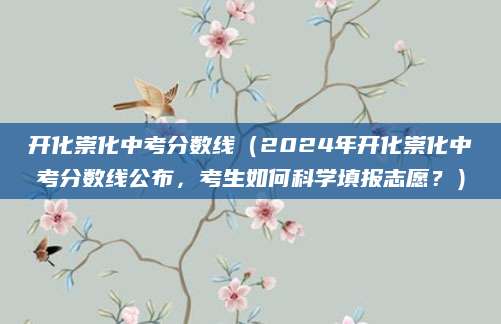 开化崇化中考分数线（2024年开化崇化中考分数线公布，考生如何科学填报志愿？）