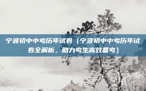 宁波初中中考历年试卷（宁波初中中考历年试卷全解析，助力考生高效备考）