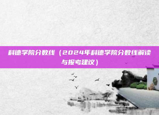 科德学院分数线（2024年科德学院分数线解读与报考建议）
