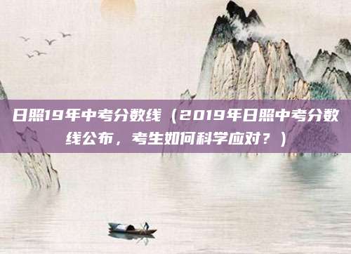 日照19年中考分数线（2019年日照中考分数线公布，考生如何科学应对？）