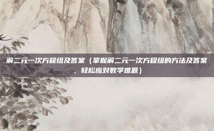 解二元一次方程组及答案（掌握解二元一次方程组的方法及答案，轻松应对数学难题）