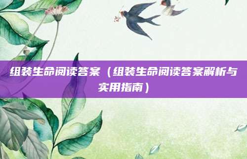组装生命阅读答案（组装生命阅读答案解析与实用指南）