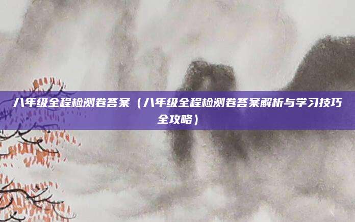 八年级全程检测卷答案（八年级全程检测卷答案解析与学习技巧全攻略）