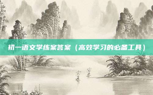 初一语文学练案答案（高效学习的必备工具）