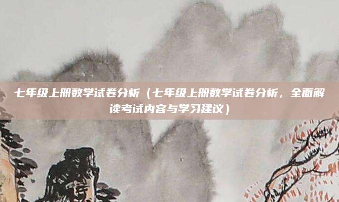 七年级上册数学试卷分析（七年级上册数学试卷分析，全面解读考试内容与学习建议）