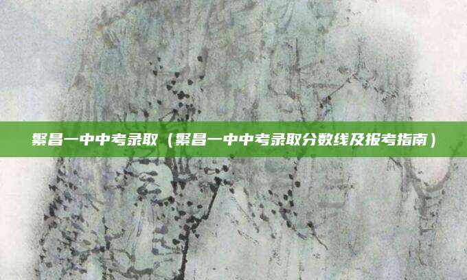 繁昌一中中考录取（繁昌一中中考录取分数线及报考指南）