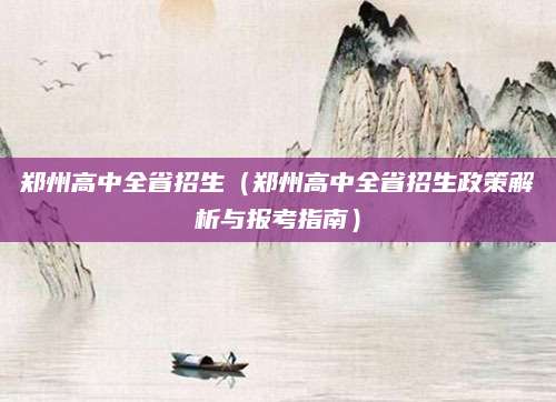 郑州高中全省招生（郑州高中全省招生政策解析与报考指南）