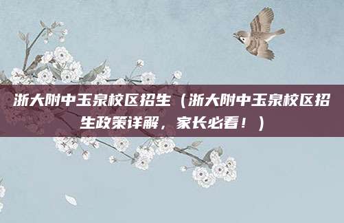浙大附中玉泉校区招生（浙大附中玉泉校区招生政策详解，家长必看！）