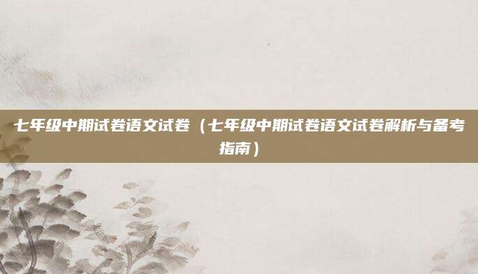 七年级中期试卷语文试卷（七年级中期试卷语文试卷解析与备考指南）