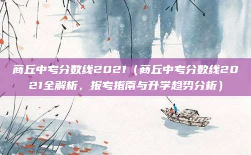 商丘中考分数线2021（商丘中考分数线2021全解析，报考指南与升学趋势分析）