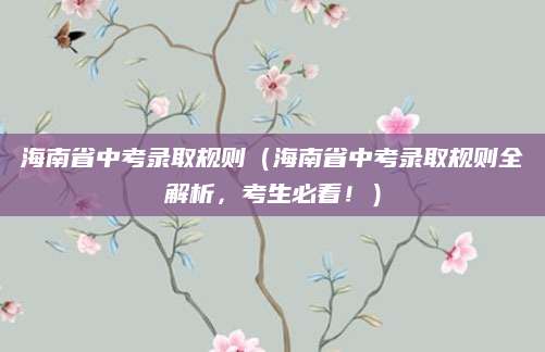 海南省中考录取规则（海南省中考录取规则全解析，考生必看！）
