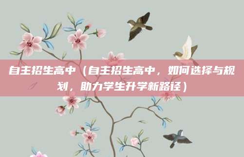 自主招生高中（自主招生高中，如何选择与规划，助力学生升学新路径）