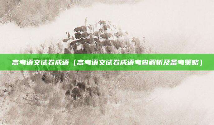 高考语文试卷成语（高考语文试卷成语考查解析及备考策略）
