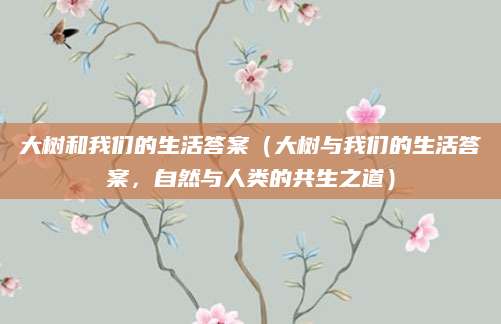 大树和我们的生活答案（大树与我们的生活答案，自然与人类的共生之道）