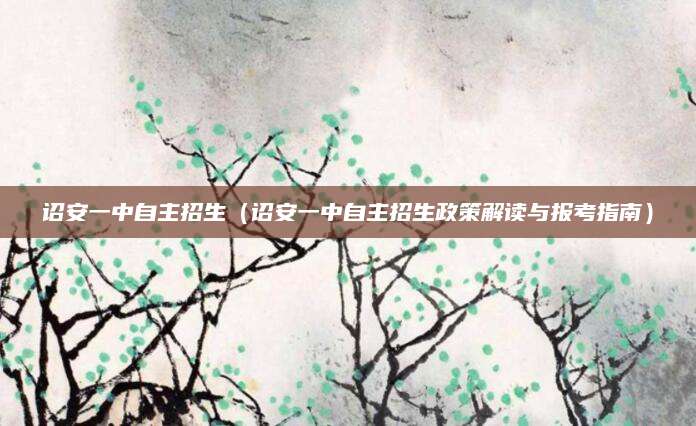 诏安一中自主招生（诏安一中自主招生政策解读与报考指南）