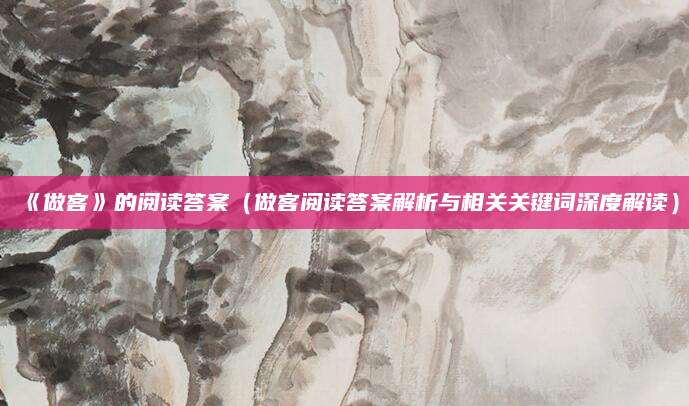 《做客》的阅读答案（做客阅读答案解析与相关关键词深度解读）