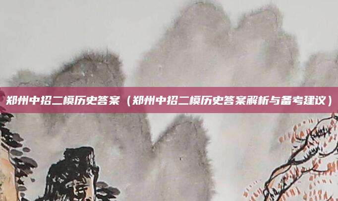 郑州中招二模历史答案（郑州中招二模历史答案解析与备考建议）