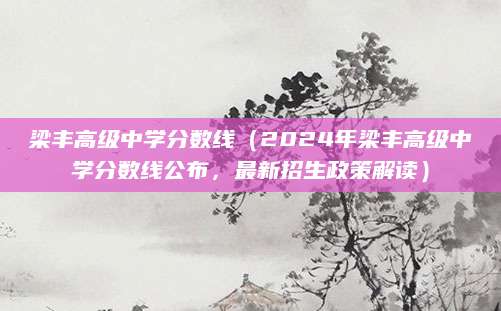 梁丰高级中学分数线（2024年梁丰高级中学分数线公布，最新招生政策解读）