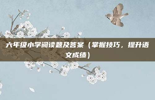 六年级小学阅读题及答案（掌握技巧，提升语文成绩）