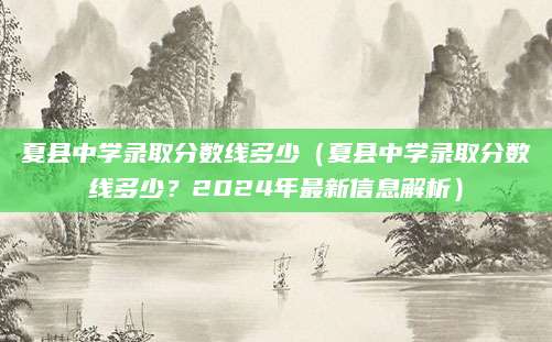 夏县中学录取分数线多少（夏县中学录取分数线多少？2024年最新信息解析）