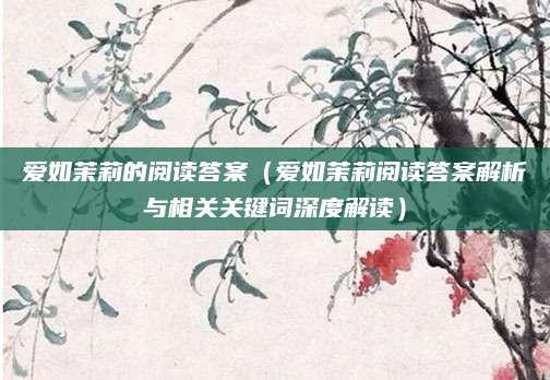 爱如茉莉的阅读答案（爱如茉莉阅读答案解析与相关关键词深度解读）