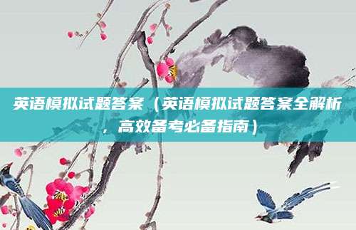 英语模拟试题答案（英语模拟试题答案全解析，高效备考必备指南）
