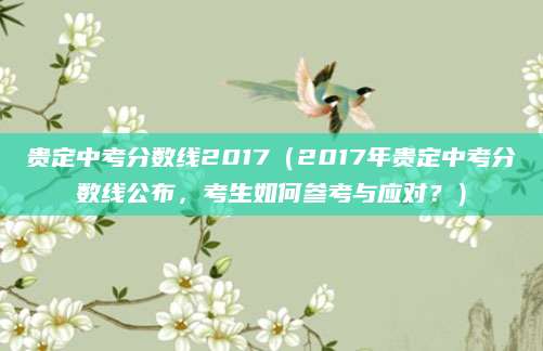 贵定中考分数线2017（2017年贵定中考分数线公布，考生如何参考与应对？）