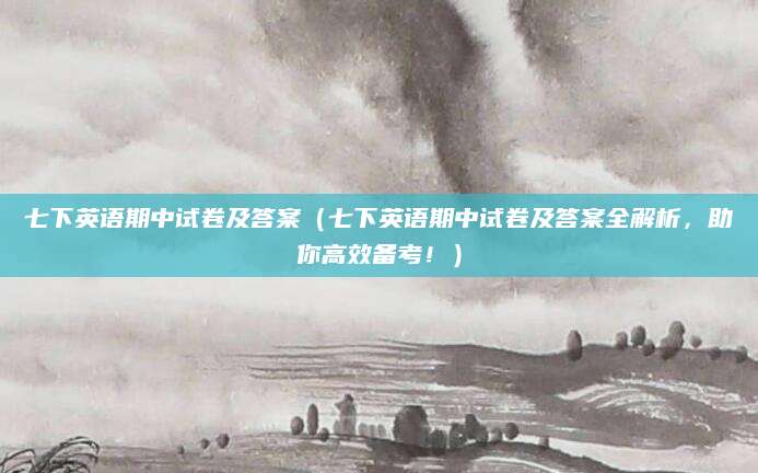七下英语期中试卷及答案（七下英语期中试卷及答案全解析，助你高效备考！）