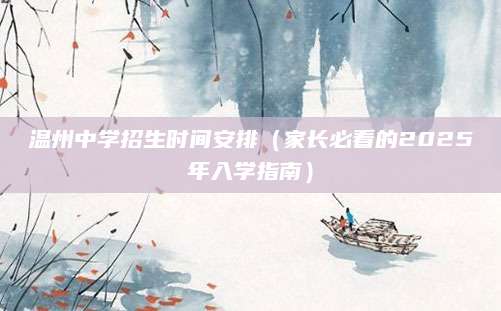温州中学招生时间安排（家长必看的2025年入学指南）