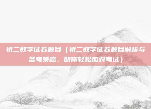 初二数学试卷题目（初二数学试卷题目解析与备考策略，助你轻松应对考试）