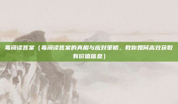 毒阅读答案（毒阅读答案的真相与应对策略，教你如何高效获取有价值信息）