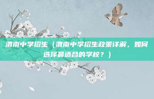 渭南中学招生（渭南中学招生政策详解，如何选择最适合的学校？）