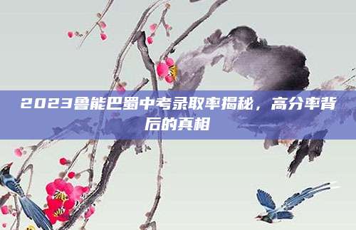 2023鲁能巴蜀中考录取率揭秘，高分率背后的真相