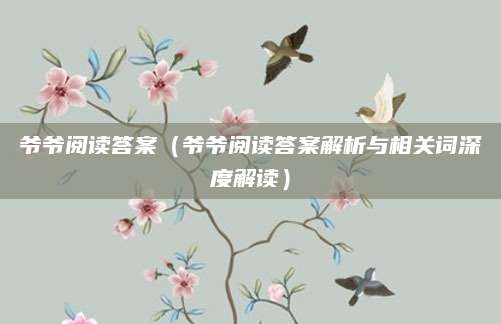 爷爷阅读答案（爷爷阅读答案解析与相关词深度解读）