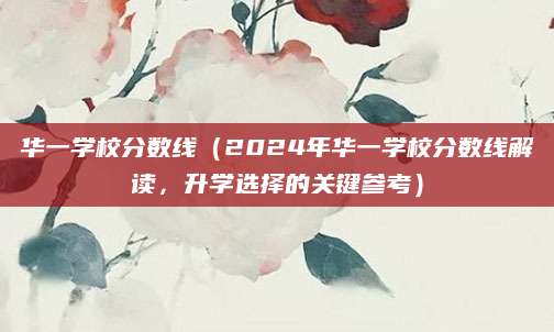 华一学校分数线（2024年华一学校分数线解读，升学选择的关键参考）