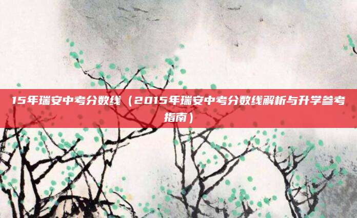 15年瑞安中考分数线（2015年瑞安中考分数线解析与升学参考指南）