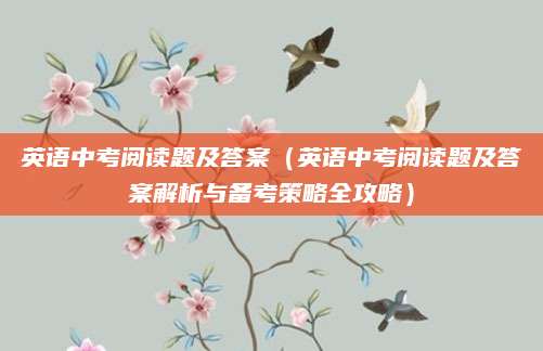 英语中考阅读题及答案（英语中考阅读题及答案解析与备考策略全攻略）