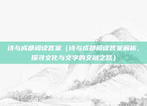 诗与成都阅读答案（诗与成都阅读答案解析，探寻文化与文字的交融之路）