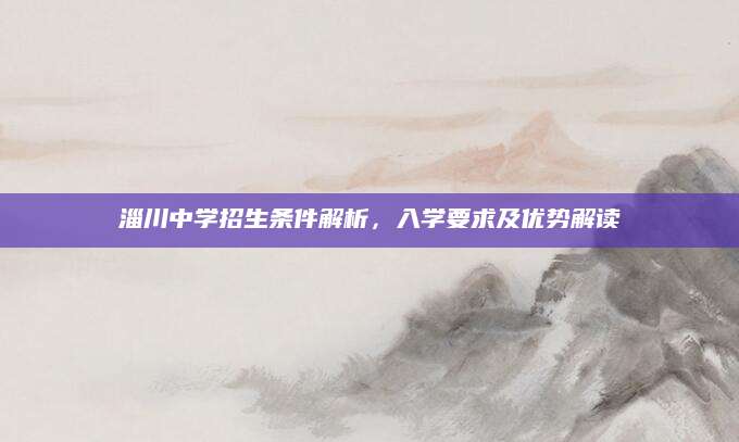 淄川中学招生条件解析，入学要求及优势解读