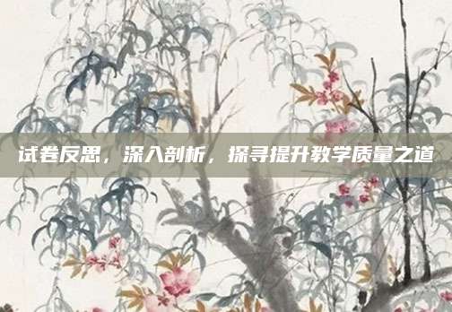 试卷反思，深入剖析，探寻提升教学质量之道